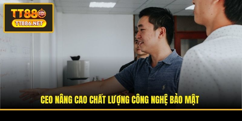 CEO nâng cao chất lượng công nghệ bảo mật
