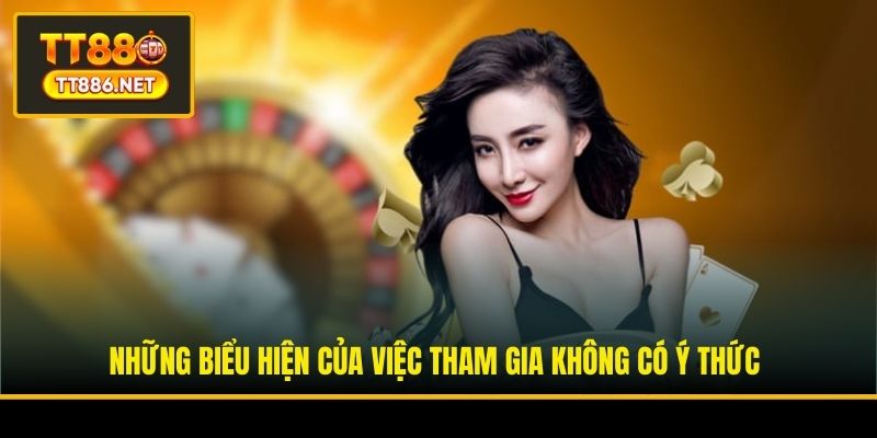 Những biểu hiện của việc tham gia không có ý thức