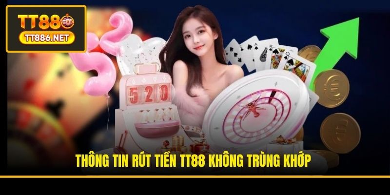 Thông tin rút tiền TT88 không trùng khớp