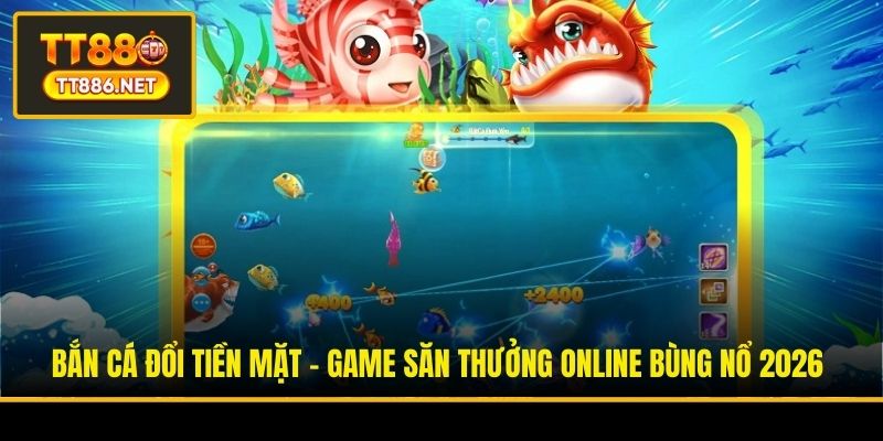 Bắn Cá Đổi Tiền Mặt - Game Săn Thưởng Online Bùng Nổ 2026