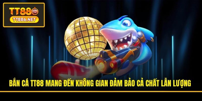 Bắn cá TT88 mang đến không gian đảm bảo cả chất lẫn lượng