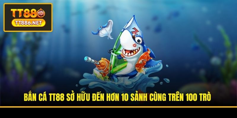 Bắn cá TT88 sở hữu đến hơn 10 sảnh cùng trên 100 trò