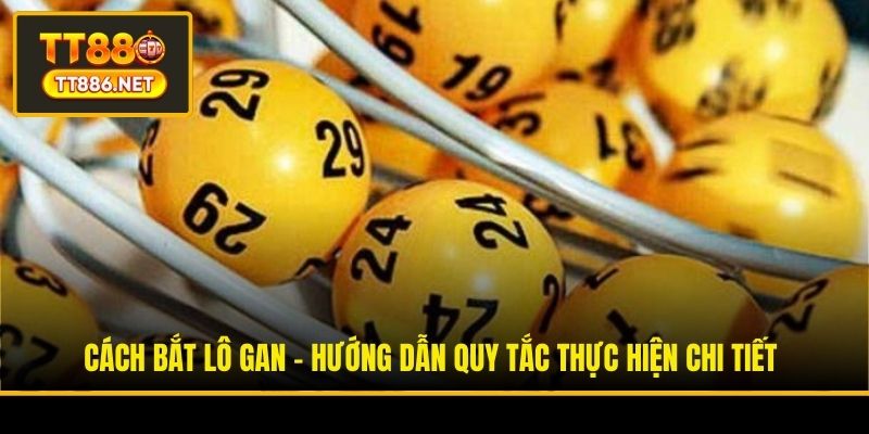 Cách Bắt Lô Gan - Hướng Dẫn Quy Tắc Thực Hiện Chi Tiết