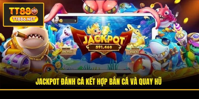 Jackpot Đánh Cá kết hợp bắn cá và quay hũ