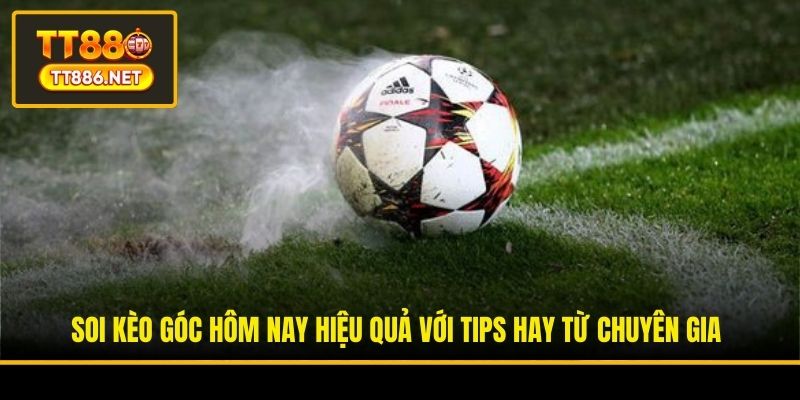 Soi Kèo Góc Hôm Nay Hiệu Quả Với Tips Hay Từ Chuyên Gia