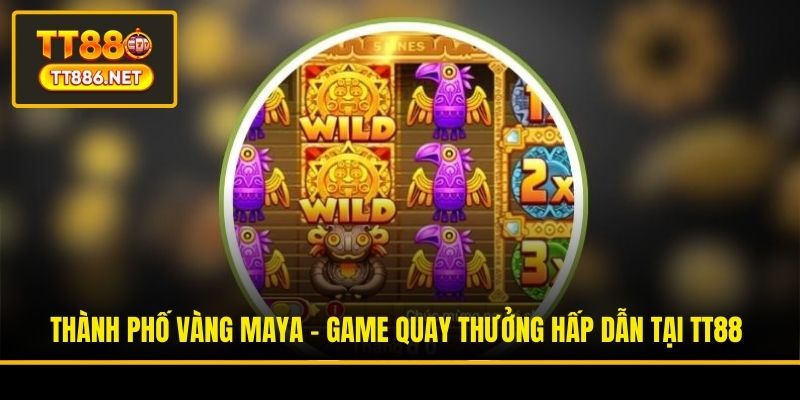 Thành Phố Vàng Maya - Game Quay Thưởng Hấp Dẫn Tại TT88