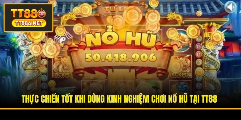 Thực chiến tốt khi dùng kinh nghiệm chơi nổ hũ tại TT88