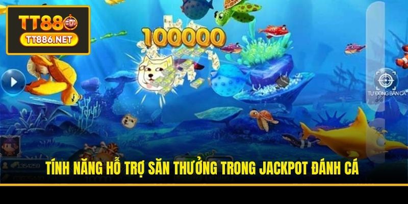 Tính năng hỗ trợ săn thưởng trong Jackpot Đánh Cá
