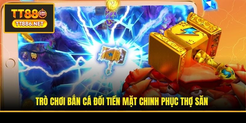 Trò chơi bắn cá đổi tiền mặt chinh phục thợ săn