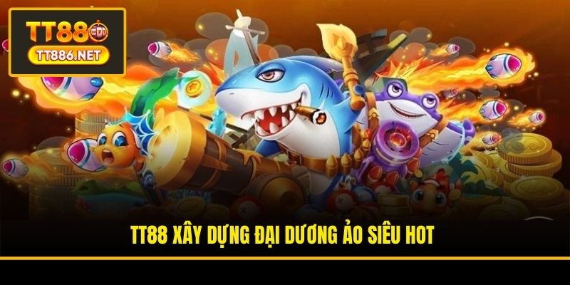 TT88 xây dựng đại dương ảo siêu hot