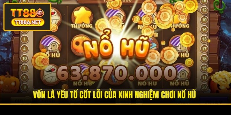 Vốn là yếu tố cốt lõi của kinh nghiệm chơi nổ hũ